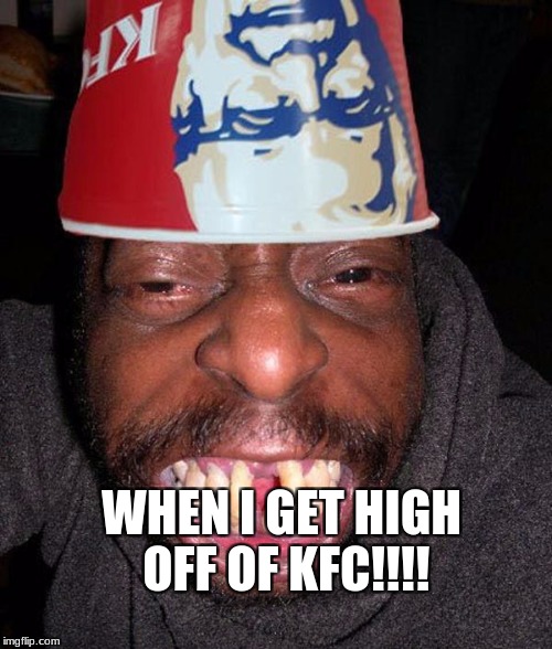 WHEN I GET HIGH OFF OF KFC!!!! | image tagged in too damn high | made w/ Imgflip meme maker