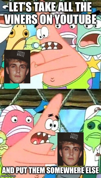 Put It Somewhere Else Patrick Meme | LET’S TAKE ALL THE VINERS ON YOUTUBE; AND PUT THEM SOMEWHERE ELSE | image tagged in memes,put it somewhere else patrick | made w/ Imgflip meme maker