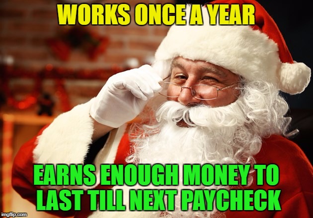 Can i have his job? | WORKS ONCE A YEAR; EARNS ENOUGH MONEY TO LAST TILL NEXT PAYCHECK | image tagged in memes,funny,santa,christmas | made w/ Imgflip meme maker