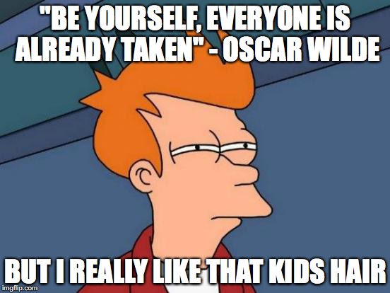 Futurama Fry | "BE YOURSELF, EVERYONE IS ALREADY TAKEN" - OSCAR WILDE; BUT I REALLY LIKE THAT KIDS HAIR | image tagged in memes,futurama fry | made w/ Imgflip meme maker