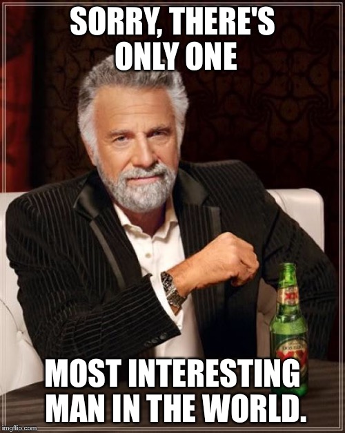 The Most Interesting Man In The World Meme | SORRY, THERE'S ONLY ONE MOST INTERESTING MAN IN THE WORLD. | image tagged in memes,the most interesting man in the world | made w/ Imgflip meme maker