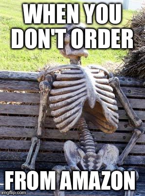 Waiting Skeleton Meme | WHEN YOU DON'T ORDER; FROM AMAZON | image tagged in memes,waiting skeleton | made w/ Imgflip meme maker