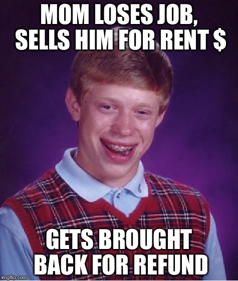 Bad Luck Brian Meme | MOM LOSES JOB, SELLS HIM FOR RENT $; GETS BROUGHT BACK FOR REFUND | image tagged in memes,bad luck brian | made w/ Imgflip meme maker