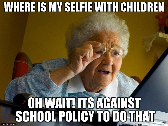 Grandma Finds The Internet Meme | WHERE IS MY SELFIE WITH CHILDREN; OH WAIT! ITS AGAINST SCHOOL POLICY TO DO THAT | image tagged in memes,grandma finds the internet | made w/ Imgflip meme maker