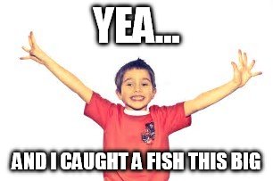 YEA... AND I CAUGHT A FISH THIS BIG | made w/ Imgflip meme maker