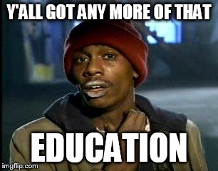 Y'all Got Any More Of That Meme | Y'ALL GOT ANY MORE OF THAT EDUCATION | image tagged in memes,yall got any more of | made w/ Imgflip meme maker