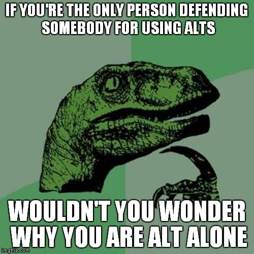 Fake fans create no wind! | IF YOU'RE THE ONLY PERSON DEFENDING SOMEBODY FOR USING ALTS; WOULDN'T YOU WONDER WHY YOU ARE ALT ALONE | image tagged in memes,philosoraptor | made w/ Imgflip meme maker