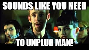 SOUNDS LIKE YOU NEED TO UNPLUG MAN! | made w/ Imgflip meme maker