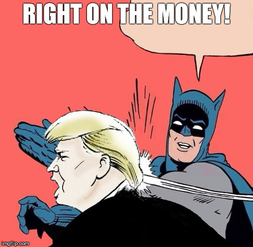 Batman slaps Trump | RIGHT ON THE MONEY! | image tagged in batman slaps trump | made w/ Imgflip meme maker