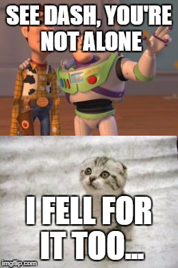 SEE DASH, YOU'RE NOT ALONE I FELL FOR IT TOO... | made w/ Imgflip meme maker
