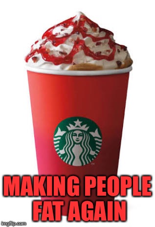 MAKING PEOPLE FAT AGAIN | image tagged in starbucks | made w/ Imgflip meme maker