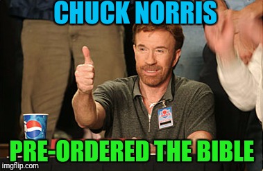 Apparently it was pretty cheap to. | CHUCK NORRIS; PRE-ORDERED THE BIBLE | image tagged in memes,chuck norris approves,chuck norris | made w/ Imgflip meme maker