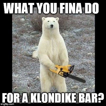 Chainsaw Bear | WHAT YOU FINA DO; FOR A KLONDIKE BAR? | image tagged in memes,chainsaw bear | made w/ Imgflip meme maker