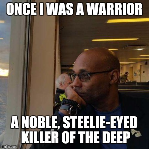 Fearless Underwater Commie Killer | ONCE I WAS A WARRIOR; A NOBLE, STEELIE-EYED KILLER OF THE DEEP | image tagged in the most interesting man in the world | made w/ Imgflip meme maker