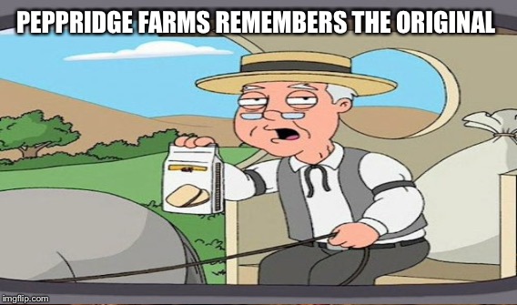 PEPPRIDGE FARMS REMEMBERS THE ORIGINAL | made w/ Imgflip meme maker