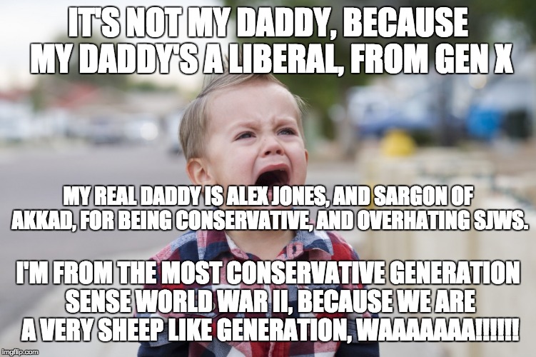 IT'S NOT MY DADDY, BECAUSE MY DADDY'S A LIBERAL, FROM GEN X MY REAL DADDY IS ALEX JONES, AND SARGON OF AKKAD, FOR BEING CONSERVATIVE, AND OV | made w/ Imgflip meme maker