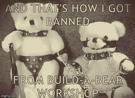 And here I thought I'd come up with the perfect Christmas Present | AND THAT'S HOW I GOT BANNED; FROM BUILD-A-BEAR WORKSHOP | image tagged in teddy bears,sm,kinky,christmas | made w/ Imgflip meme maker