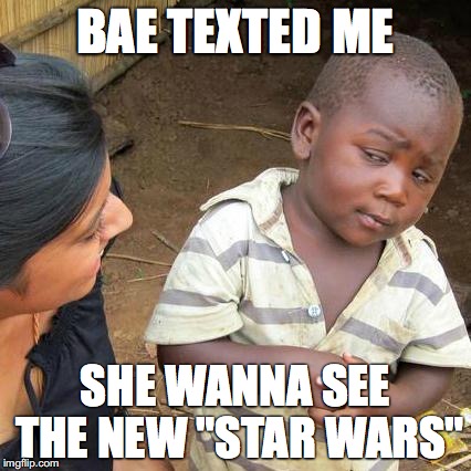 Third World Skeptical Kid Meme | BAE TEXTED ME; SHE WANNA SEE THE NEW "STAR WARS" | image tagged in memes,third world skeptical kid | made w/ Imgflip meme maker