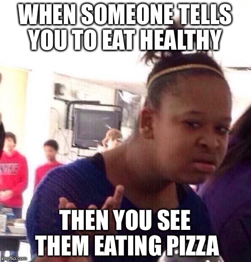 Black Girl Wat | WHEN SOMEONE TELLS YOU TO EAT HEALTHY; THEN YOU SEE THEM EATING PIZZA | image tagged in memes,black girl wat | made w/ Imgflip meme maker