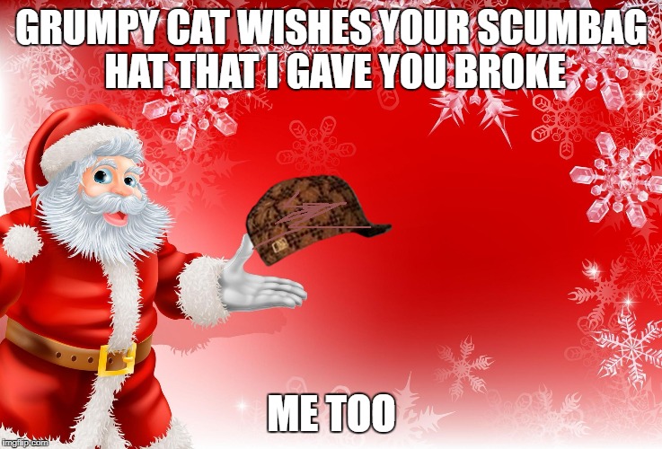 Christmas Santa blank  | GRUMPY CAT WISHES YOUR SCUMBAG HAT THAT I GAVE YOU BROKE; ME TOO | image tagged in christmas santa blank,scumbag | made w/ Imgflip meme maker