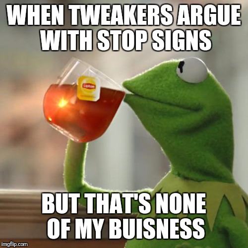But That's None Of My Business Meme | WHEN TWEAKERS ARGUE WITH STOP SIGNS; BUT THAT'S NONE OF MY BUISNESS | image tagged in memes,but thats none of my business,kermit the frog | made w/ Imgflip meme maker