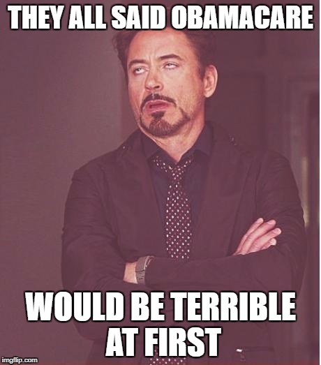 Face You Make Robert Downey Jr Meme | THEY ALL SAID OBAMACARE WOULD BE TERRIBLE AT FIRST | image tagged in memes,face you make robert downey jr | made w/ Imgflip meme maker
