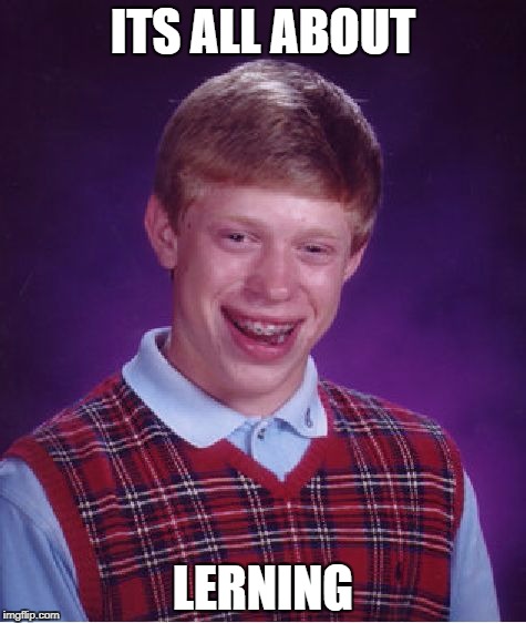 Bad Luck Brian | ITS ALL ABOUT; LERNING | image tagged in memes,bad luck brian | made w/ Imgflip meme maker