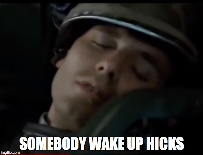 Somebody Wake Up Hicks | SOMEBODY WAKE UP HICKS | image tagged in hicks,aliens,wake up,somebody | made w/ Imgflip meme maker