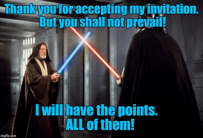 Thank you for accepting my invitation. But you shall not prevail! I will have the points.
      ALL of them! | made w/ Imgflip meme maker