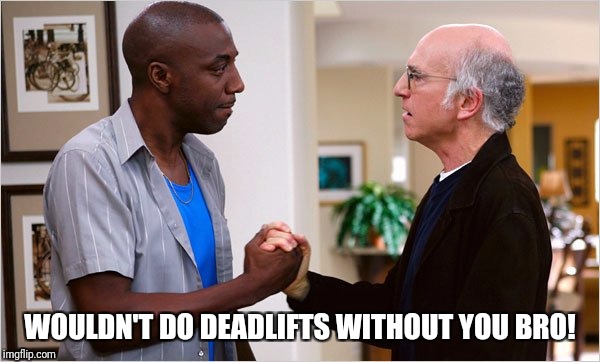 Curbed Gainzzz | WOULDN'T DO DEADLIFTS WITHOUT YOU BRO! | image tagged in gym,larry david | made w/ Imgflip meme maker