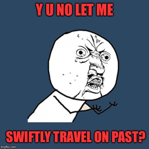 Y U No Meme | Y U NO LET ME SWIFTLY TRAVEL ON PAST? | image tagged in memes,y u no | made w/ Imgflip meme maker