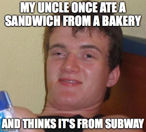 Confused Person  | MY UNCLE ONCE ATE A SANDWICH FROM A BAKERY; AND THINKS IT'S FROM SUBWAY | image tagged in memes,10 guy,subway,confused,funny memes,funny | made w/ Imgflip meme maker