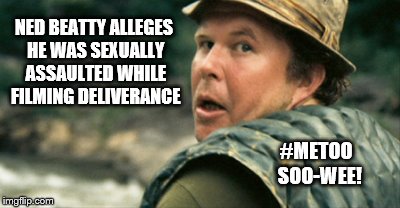 NED BEATTY ALLEGES HE WAS SEXUALLY ASSAULTED WHILE FILMING DELIVERANCE; #METOO  SOO-WEE! | image tagged in ned | made w/ Imgflip meme maker