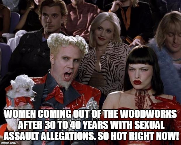 Mugatu So Hot Right Now Meme | WOMEN COMING OUT OF THE WOODWORKS AFTER 30 TO 40 YEARS WITH SEXUAL ASSAULT ALLEGATIONS. SO HOT RIGHT NOW! | image tagged in memes,mugatu so hot right now | made w/ Imgflip meme maker