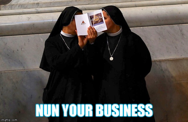 Nuns | NUN YOUR BUSINESS | image tagged in memes,nun your business,nun,business | made w/ Imgflip meme maker