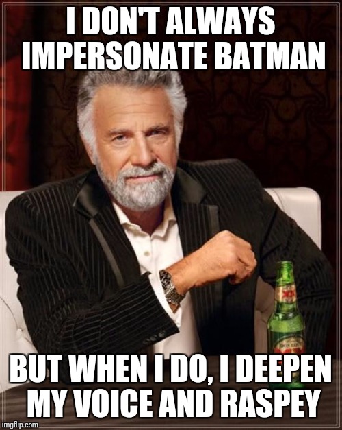 The Most Interesting Man In The World Meme | I DON'T ALWAYS IMPERSONATE BATMAN; BUT WHEN I DO, I DEEPEN MY VOICE AND RASPEY | image tagged in memes,the most interesting man in the world | made w/ Imgflip meme maker