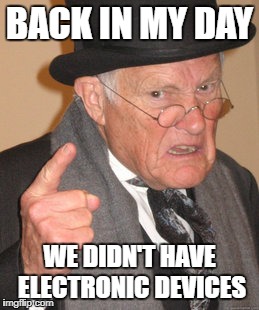 Back In My Day Meme | BACK IN MY DAY; WE DIDN'T HAVE ELECTRONIC DEVICES | image tagged in memes,back in my day | made w/ Imgflip meme maker
