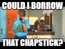 COULD I BORROW THAT CHAPSTICK? | made w/ Imgflip meme maker