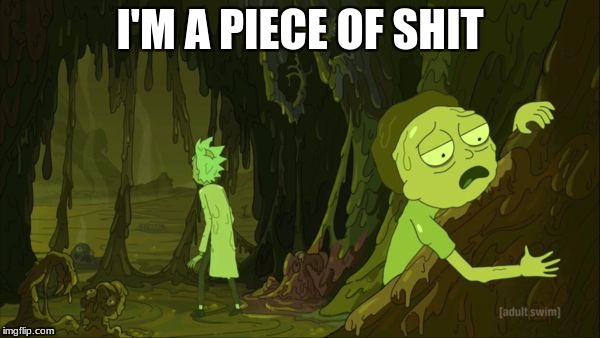 I'M A PIECE OF SHIT | image tagged in toxic morty c137 | made w/ Imgflip meme maker