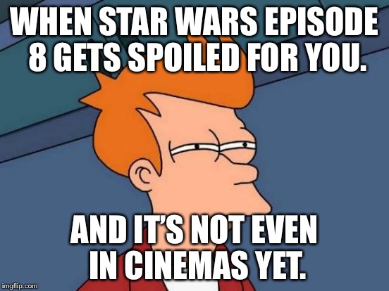 Futurama Fry Meme | WHEN STAR WARS EPISODE 8 GETS SPOILED FOR YOU. AND IT’S NOT EVEN IN CINEMAS YET. | image tagged in memes,futurama fry | made w/ Imgflip meme maker