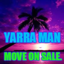 YARRA MAN; MOVE ON SALE. | image tagged in yarra man moving | made w/ Imgflip meme maker