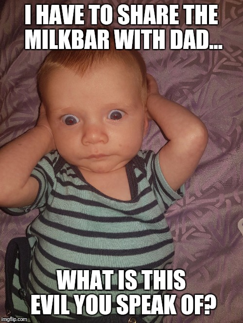 I HAVE TO SHARE THE MILKBAR WITH DAD... WHAT IS THIS EVIL YOU SPEAK OF? | image tagged in t | made w/ Imgflip meme maker