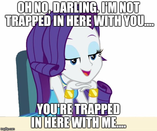 OH NO, DARLING. I'M NOT TRAPPED IN HERE WITH YOU.... YOU'RE TRAPPED IN HERE WITH ME.... | made w/ Imgflip meme maker