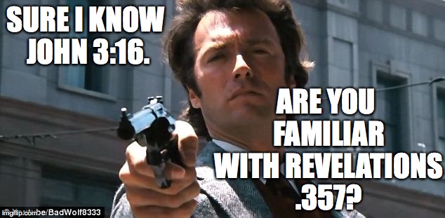 Dirty Harry preaches. | ARE YOU FAMILIAR WITH REVELATIONS .357? SURE I KNOW JOHN 3:16. | image tagged in memes,dirty harry | made w/ Imgflip meme maker