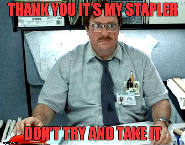THANK YOU IT'S MY STAPLER DON'T TRY AND TAKE IT | made w/ Imgflip meme maker