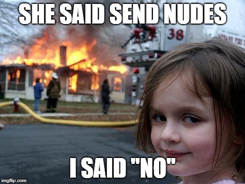 Disaster Girl Meme | SHE SAID SEND NUDES; I SAID "NO" | image tagged in memes,disaster girl | made w/ Imgflip meme maker