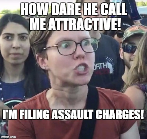 She's filing assault charges. I gave him my optometrist's card.  | HOW DARE HE CALL ME ATTRACTIVE! I'M FILING ASSAULT CHARGES! | image tagged in triggered feminist | made w/ Imgflip meme maker