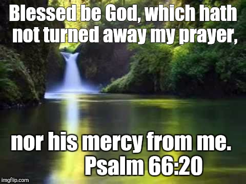 Blesses be God Almighty! | Blessed be God, which hath not turned away my prayer, nor his mercy from me.
          Psalm 66:20 | image tagged in god | made w/ Imgflip meme maker
