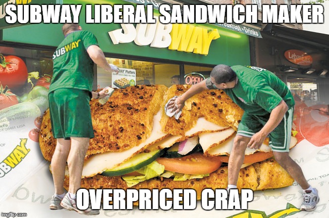 subway noway | SUBWAY LIBERAL SANDWICH MAKER; OVERPRICED CRAP | image tagged in giant douche/turd sandwich | made w/ Imgflip meme maker