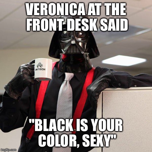 Darth Vader Office Space | VERONICA AT THE FRONT DESK SAID; "BLACK IS YOUR COLOR, SEXY" | image tagged in darth vader office space | made w/ Imgflip meme maker